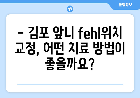 김포 앞니 fehl위치 교정 치과|  나에게 맞는 치료 방법 찾기 | 앞니 부정교합, 교정 치료, 김포 치과 추천