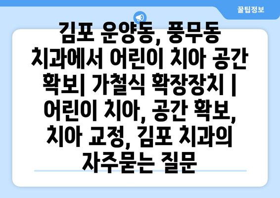 김포 운양동, 풍무동 치과에서 어린이 치아 공간 확보| 가철식 확장장치 | 어린이 치아, 공간 확보, 치아 교정, 김포 치과