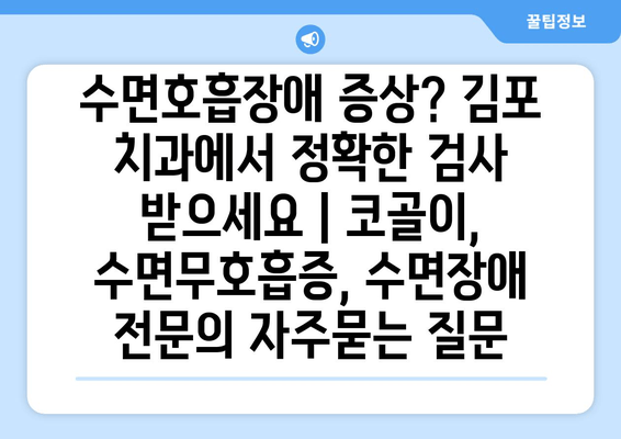 수면호흡장애 증상? 김포 치과에서 정확한 검사 받으세요 | 코골이, 수면무호흡증, 수면장애 전문