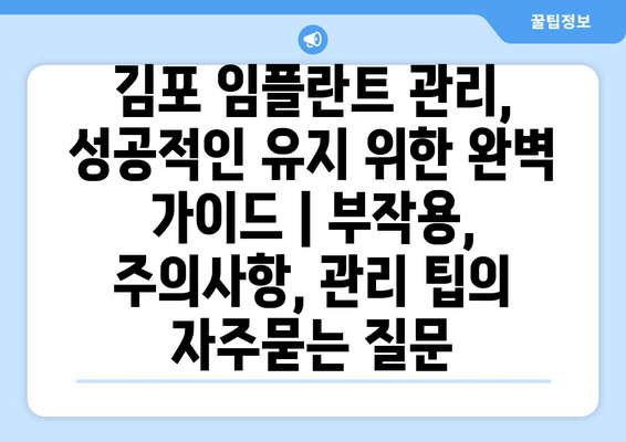 김포 임플란트 관리, 성공적인 유지 위한 완벽 가이드 | 부작용, 주의사항, 관리 팁