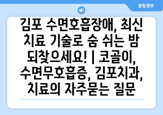 김포 수면호흡장애, 최신 치료 기술로 숨 쉬는 밤 되찾으세요! | 코골이, 수면무호흡증, 김포치과, 치료