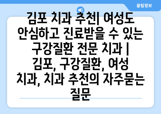 김포 치과 추천| 여성도 안심하고 진료받을 수 있는 구강질환 전문 치과 | 김포, 구강질환, 여성 치과, 치과 추천