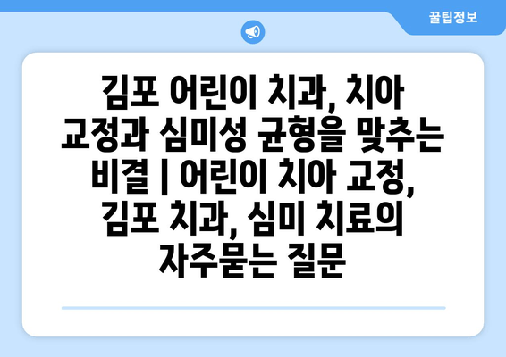 김포 어린이 치과, 치아 교정과 심미성 균형을 맞추는 비결 | 어린이 치아 교정, 김포 치과, 심미 치료