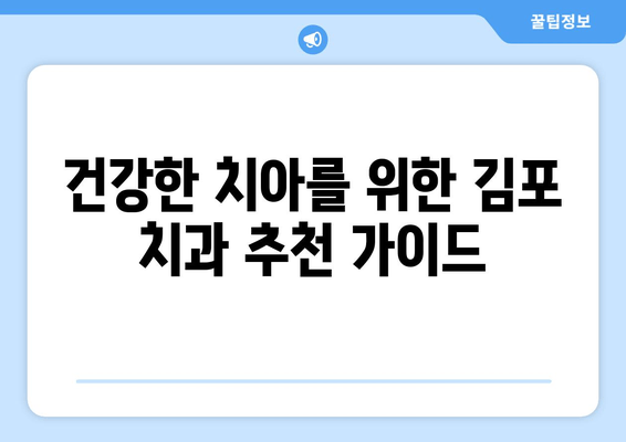 김포 치과 권고사항| 완벽한 치과 건강을 위한 핵심 가이드 | 치아 건강, 진료, 추천, 김포 치과