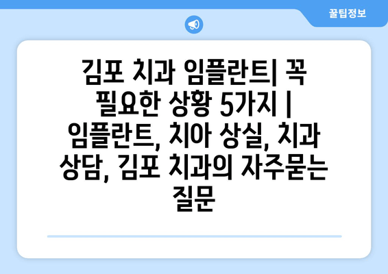 김포 치과 임플란트| 꼭 필요한 상황 5가지 | 임플란트, 치아 상실, 치과 상담, 김포 치과