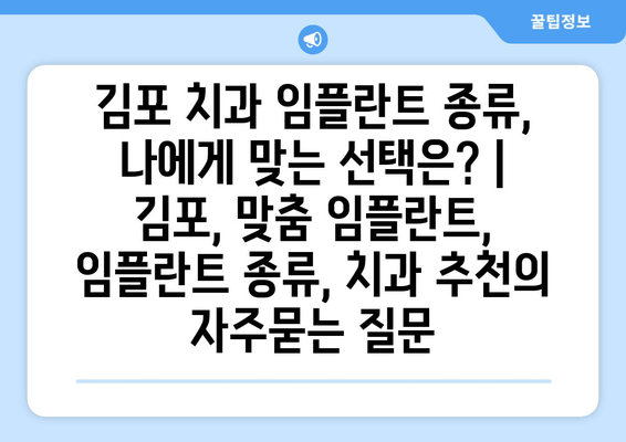 김포 치과 임플란트 종류, 나에게 맞는 선택은? | 김포, 맞춤 임플란트, 임플란트 종류, 치과 추천