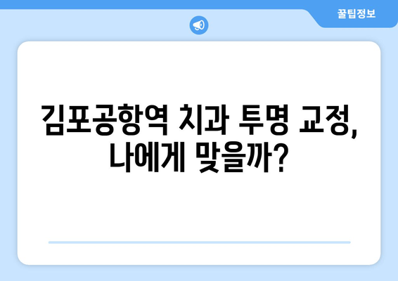 김포 공항역 치과| 투명 교정, 나에게 맞을까? | 투명 교정 적용 가능 범위, 장점과 단점 비교