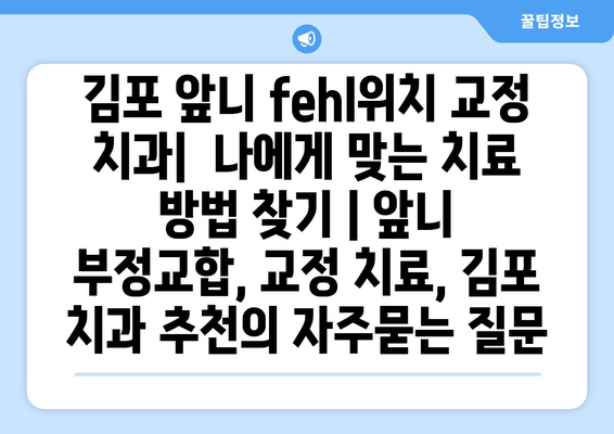 김포 앞니 fehl위치 교정 치과|  나에게 맞는 치료 방법 찾기 | 앞니 부정교합, 교정 치료, 김포 치과 추천