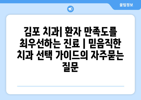 김포 치과| 환자 만족도를 최우선하는 진료 | 믿음직한 치과 선택 가이드