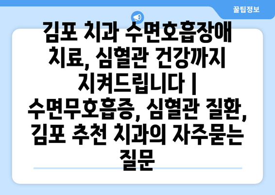 김포 치과 수면호흡장애 치료, 심혈관 건강까지 지켜드립니다 | 수면무호흡증, 심혈관 질환, 김포 추천 치과