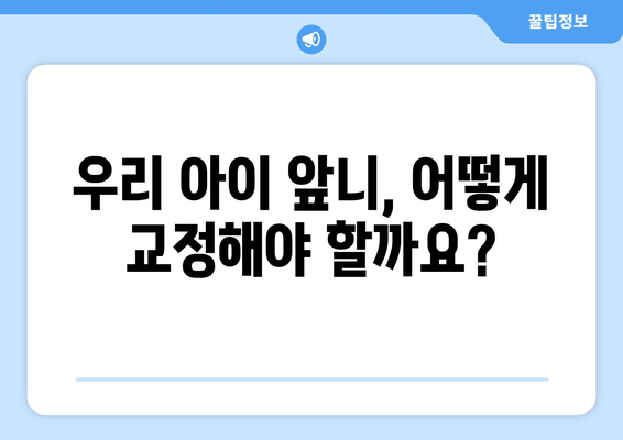 돌아간 앞니, 어린이 교정으로 바로잡기| 김포 교정치과 추천 | 앞니 맹출, 부정교합, 어린이 치아교정