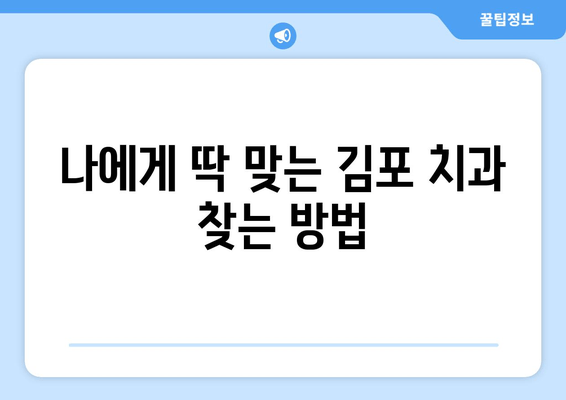 김포 치과 추천, 딱 맞는 곳 찾는 꿀팁 | 김포 치과 추천 가이드, 치과 선택 기준, 성공적인 치과 방문