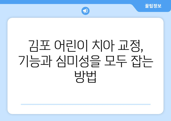 김포 어린이 치과, 치아 교정 기능과 심미성 완벽 가이드 | 어린이 치아교정, 김포 치과, 교정 전문