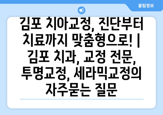 김포 치아교정, 진단부터 치료까지 맞춤형으로! | 김포 치과, 교정 전문, 투명교정, 세라믹교정