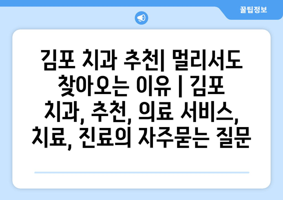 김포 치과 추천| 멀리서도 찾아오는 이유 | 김포 치과, 추천, 의료 서비스, 치료, 진료