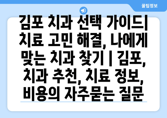 김포 치과 선택 가이드| 치료 고민 해결, 나에게 맞는 치과 찾기 | 김포, 치과 추천, 치료 정보, 비용