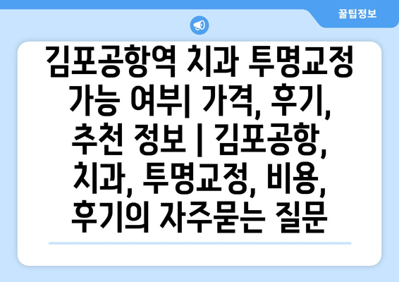 김포공항역 치과 투명교정 가능 여부| 가격, 후기, 추천 정보 | 김포공항, 치과, 투명교정, 비용, 후기