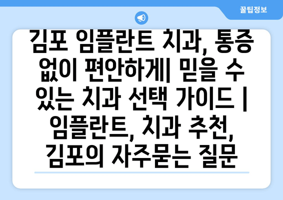 김포 임플란트 치과, 통증 없이 편안하게| 믿을 수 있는 치과 선택 가이드 | 임플란트, 치과 추천, 김포