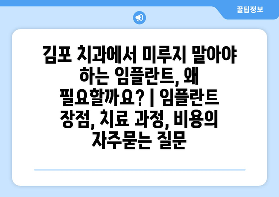 김포 치과에서 미루지 말아야 하는 임플란트, 왜 필요할까요? | 임플란트 장점, 치료 과정, 비용