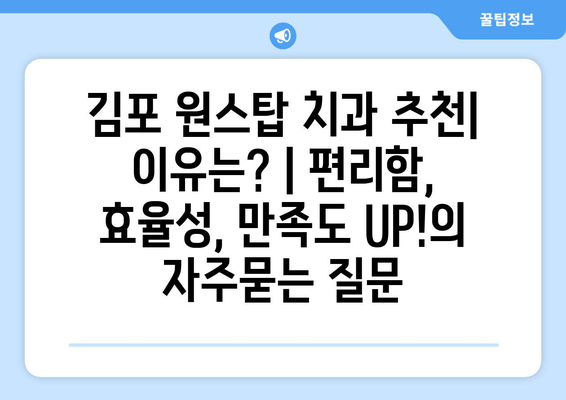 김포 원스탑 치과 추천| 이유는? | 편리함, 효율성, 만족도 UP!