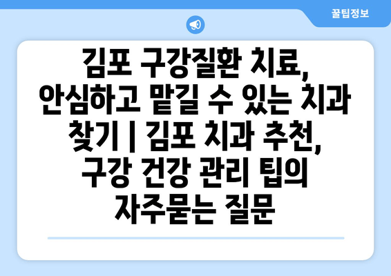 김포 구강질환 치료, 안심하고 맡길 수 있는 치과 찾기 | 김포 치과 추천, 구강 건강 관리 팁