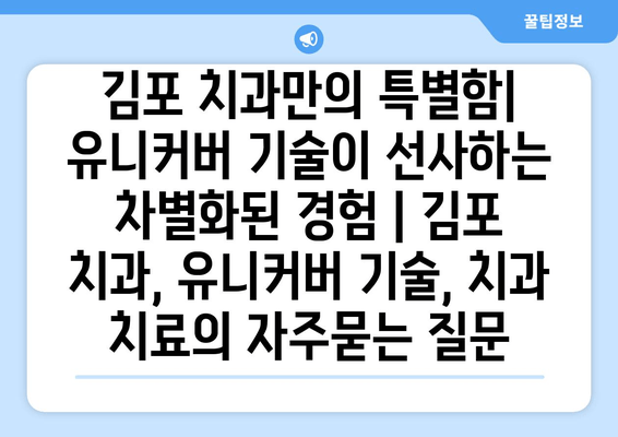 김포 치과만의 특별함| 유니커버 기술이 선사하는 차별화된 경험 | 김포 치과, 유니커버 기술, 치과 치료