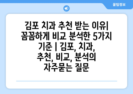 김포 치과 추천 받는 이유| 꼼꼼하게 비교 분석한 5가지 기준 | 김포, 치과, 추천, 비교, 분석