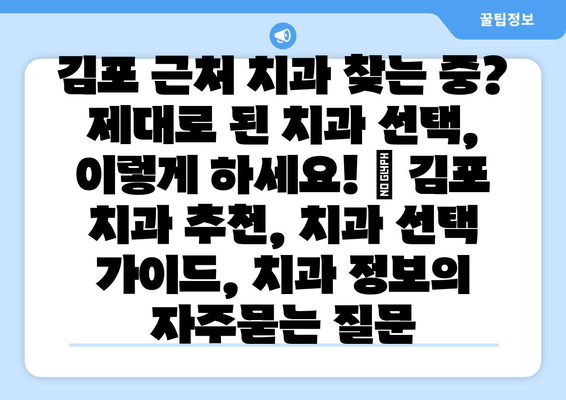 김포 근처 치과 찾는 중? 제대로 된 치과 선택, 이렇게 하세요! | 김포 치과 추천, 치과 선택 가이드, 치과 정보