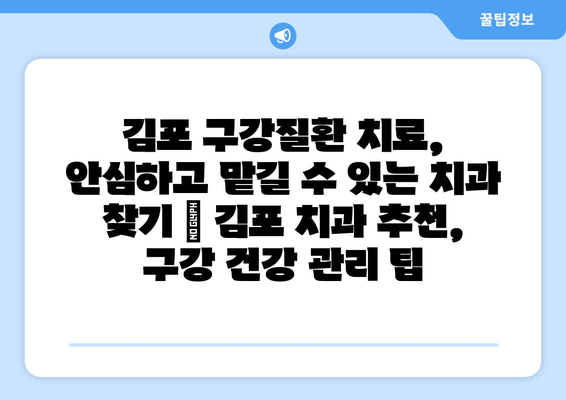 김포 구강질환 치료, 안심하고 맡길 수 있는 치과 찾기 | 김포 치과 추천, 구강 건강 관리 팁