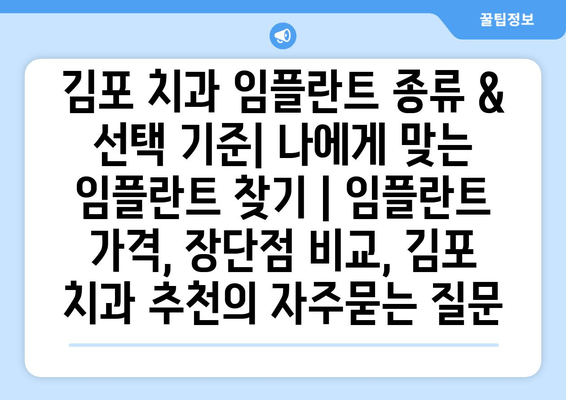 김포 치과 임플란트 종류 & 선택 기준| 나에게 맞는 임플란트 찾기 | 임플란트 가격, 장단점 비교, 김포 치과 추천