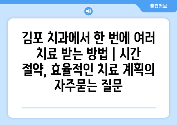 김포 치과에서 한 번에 여러 치료 받는 방법 | 시간 절약, 효율적인 치료 계획