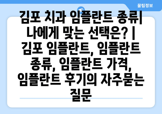 김포 치과 임플란트 종류| 나에게 맞는 선택은? | 김포 임플란트, 임플란트 종류, 임플란트 가격, 임플란트 후기