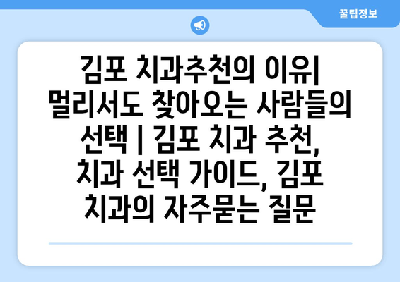 김포 치과추천의 이유| 멀리서도 찾아오는 사람들의 선택 | 김포 치과 추천, 치과 선택 가이드, 김포 치과