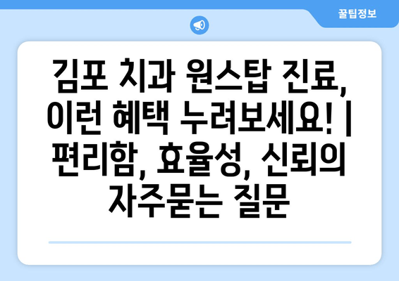 김포 치과 원스탑 진료, 이런 혜택 누려보세요! | 편리함, 효율성, 신뢰