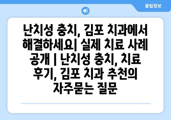 난치성 충치, 김포 치과에서 해결하세요| 실제 치료 사례 공개 | 난치성 충치, 치료 후기, 김포 치과 추천