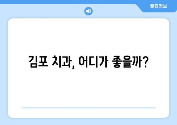 김포 치과 추천, 딱 맞는 곳 찾는 꿀팁 | 김포 치과 추천 가이드, 치과 선택 기준, 성공적인 치과 방문