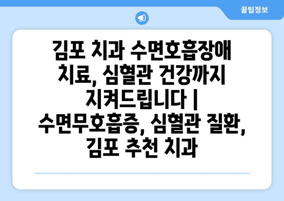 김포 치과 수면호흡장애 치료, 심혈관 건강까지 지켜드립니다 | 수면무호흡증, 심혈관 질환, 김포 추천 치과