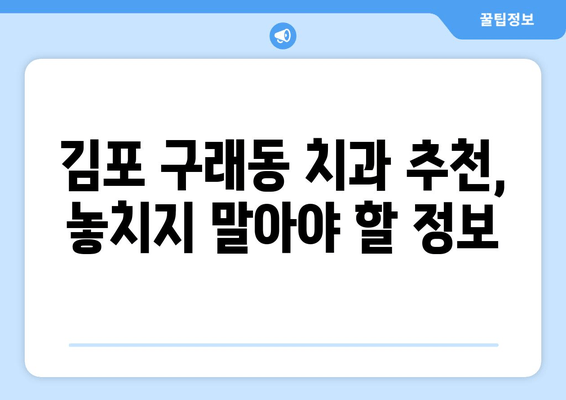 김포 구래동 치과 선택 가이드| 꼼꼼하게 확인해야 할 5가지 유의사항 | 치과 추천, 진료 전 체크리스트, 치과 선택 팁