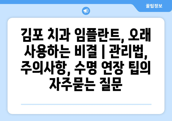 김포 치과 임플란트, 오래 사용하는 비결 | 관리법, 주의사항, 수명 연장 팁