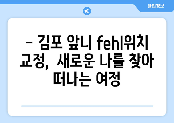 김포 앞니 fehl위치 교정 치과|  나에게 맞는 치료 방법 찾기 | 앞니 부정교합, 교정 치료, 김포 치과 추천