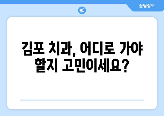 김포 근처 치과 찾는 중? 제대로 된 치과 선택, 이렇게 하세요! | 김포 치과 추천, 치과 선택 가이드, 치과 정보