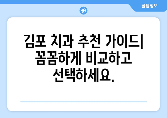 김포 치과 추천, 딱 맞는 곳 찾는 꿀팁 | 김포 치과 추천 가이드, 치과 선택 기준, 성공적인 치과 방문