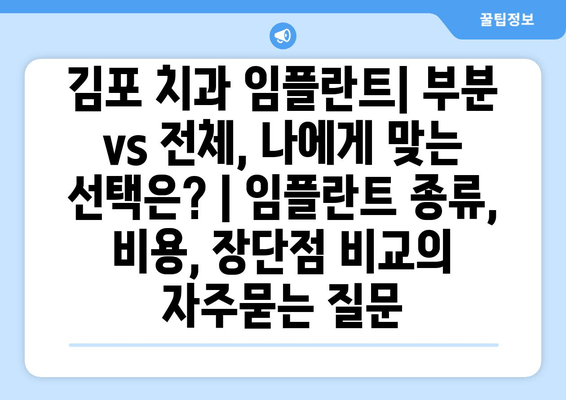 김포 치과 임플란트| 부분 vs 전체, 나에게 맞는 선택은? | 임플란트 종류, 비용, 장단점 비교