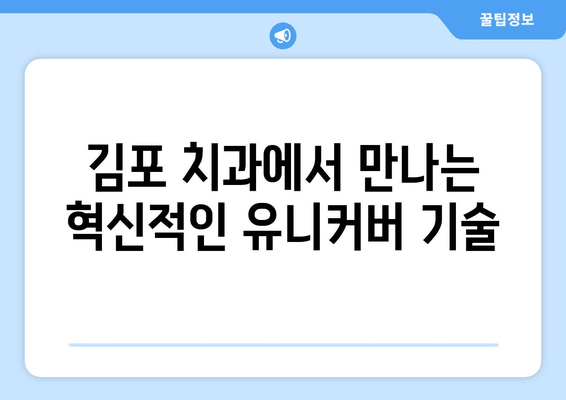 김포 치과만의 특별함| 유니커버 기술이 선사하는 차별화된 경험 | 김포 치과, 유니커버 기술, 치과 치료