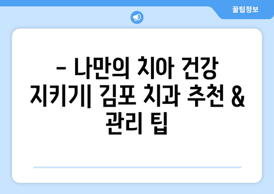 김포 치과 추천| 건강한 치아를 위한 나만의 맞춤 솔루션 | 치아 건강, 치과 선택, 김포 치과 추천, 치아 관리 팁