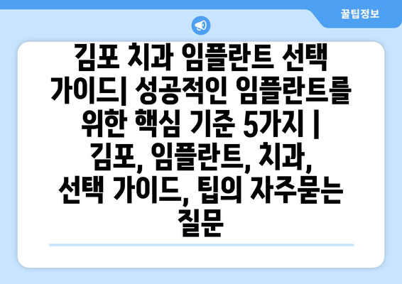 김포 치과 임플란트 선택 가이드| 성공적인 임플란트를 위한 핵심 기준 5가지 | 김포, 임플란트, 치과, 선택 가이드, 팁