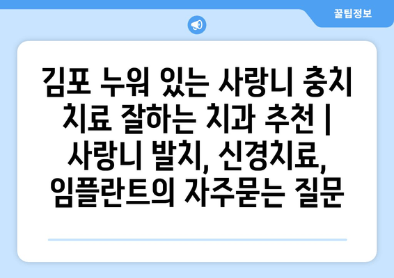 김포 누워 있는 사랑니 충치 치료 잘하는 치과 추천 | 사랑니 발치, 신경치료, 임플란트