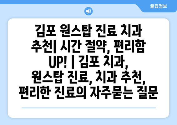 김포 원스탑 진료 치과 추천| 시간 절약, 편리함 UP! | 김포 치과, 원스탑 진료, 치과 추천, 편리한 진료