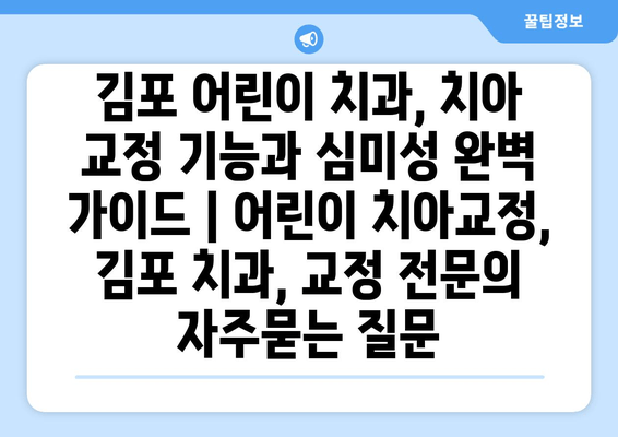 김포 어린이 치과, 치아 교정 기능과 심미성 완벽 가이드 | 어린이 치아교정, 김포 치과, 교정 전문