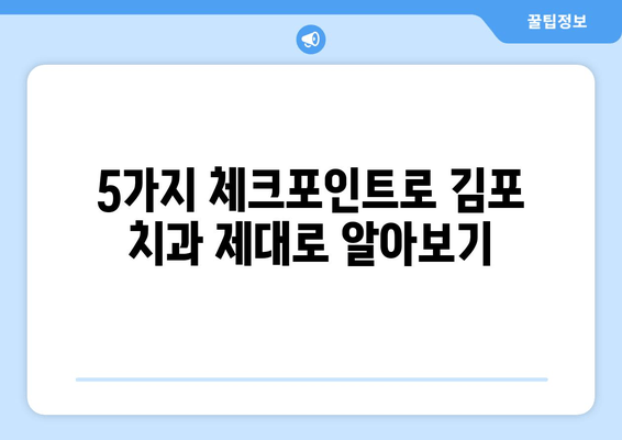 김포 치과 선택 가이드| 꼼꼼히 따져봐야 할 5가지 체크포인트 | 김포 치과 추천, 치과 선택 팁, 치과 진료